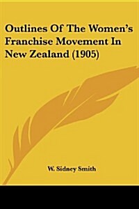 Outlines of the Womens Franchise Movement in New Zealand (1905) (Paperback)