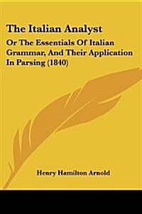 The Italian Analyst: Or the Essentials of Italian Grammar, and Their Application in Parsing (1840) (Paperback)