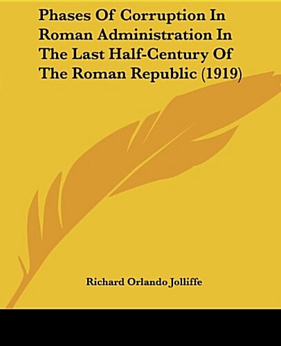 Phases of Corruption in Roman Administration in the Last Half-Century of the Roman Republic (1919) (Paperback)