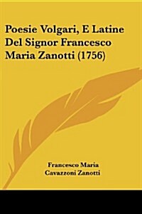 Poesie Volgari, E Latine del Signor Francesco Maria Zanotti (1756) (Paperback)