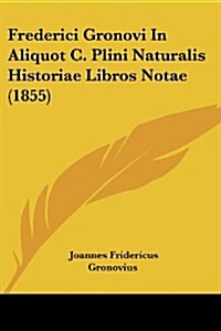 Frederici Gronovi in Aliquot C. Plini Naturalis Historiae Libros Notae (1855) (Paperback)
