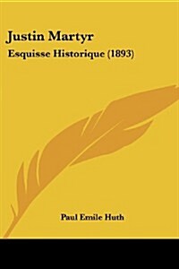 Justin Martyr: Esquisse Historique (1893) (Paperback)