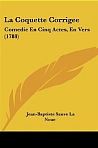 La Coquette Corrigee: Comedie En Cinq Actes, En Vers (1788) (Paperback)
