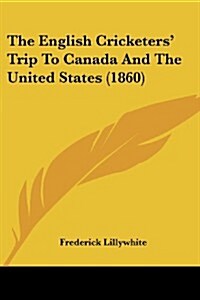 The English Cricketers Trip to Canada and the United States (1860) (Paperback)