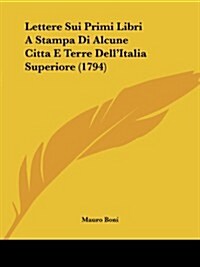 Lettere Sui Primi Libri a Stampa Di Alcune Citta E Terre Dellitalia Superiore (1794) (Paperback)