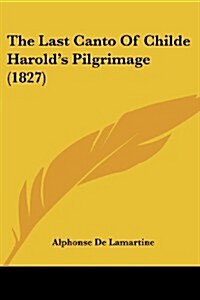The Last Canto of Childe Harolds Pilgrimage (1827) (Paperback)