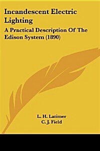 Incandescent Electric Lighting: A Practical Description of the Edison System (1890) (Paperback)