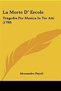 La Morte D Ercole: Tragedia Per Musica in Tre Atti (1790) (Paperback)