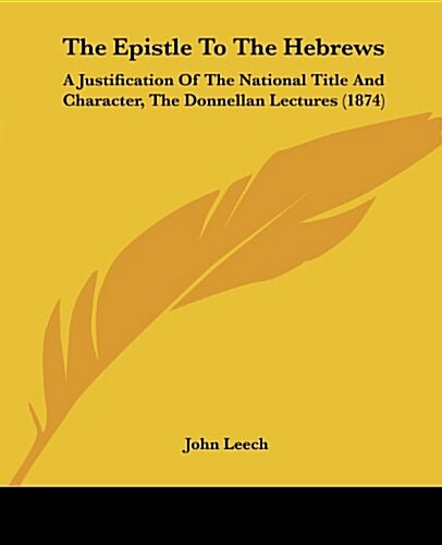 The Epistle to the Hebrews: A Justification of the National Title and Character, the Donnellan Lectures (1874) (Paperback)