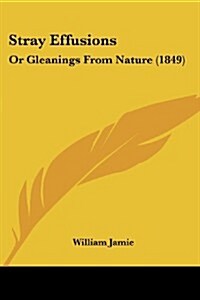 Stray Effusions: Or Gleanings from Nature (1849) (Paperback)