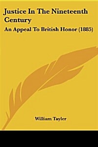 Justice in the Nineteenth Century: An Appeal to British Honor (1885) (Paperback)