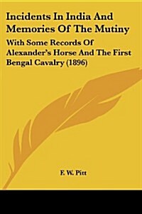 Incidents in India and Memories of the Mutiny: With Some Records of Alexanders Horse and the First Bengal Cavalry (1896) (Paperback)