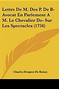 Lettre de M. Des P. de B- Avocat En Parlement A M. Le Chevalier de- Sur Les Spectacles (1756) (Paperback)