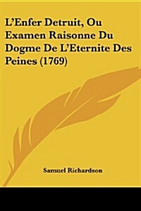 LEnfer Detruit, Ou Examen Raisonne Du Dogme de LEternite Des Peines (1769) (Paperback)