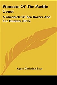 Pioneers of the Pacific Coast: A Chronicle of Sea Rovers and Fur Hunters (1915) (Paperback)