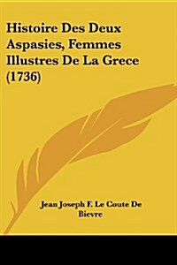 Histoire Des Deux Aspasies, Femmes Illustres de La Grece (1736) (Paperback)