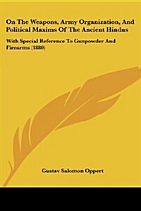 On the Weapons, Army Organization, and Political Maxims of the Ancient Hindus: With Special Reference to Gunpowder and Firearms (1880) (Paperback)