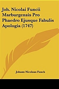 Joh. Nicolai Funcii Marburgensis Pro Phaedro Ejusque Fabulis Apologia (1747) (Paperback)