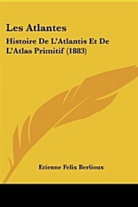 Les Atlantes: Histoire de LAtlantis Et de LAtlas Primitif (1883) (Paperback)