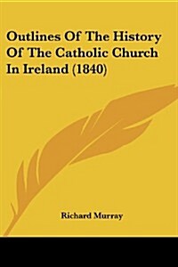 Outlines of the History of the Catholic Church in Ireland (1840) (Paperback)