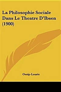 La Philosophie Sociale Dans Le Theatre DIbsen (1900) (Paperback)