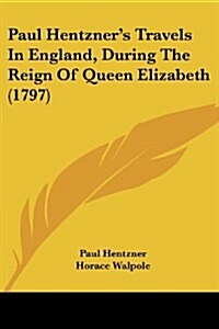Paul Hentzners Travels in England, During the Reign of Queen Elizabeth (1797) (Paperback)