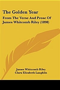 The Golden Year: From the Verse and Prose of James Whitcomb Riley (1898) (Paperback)