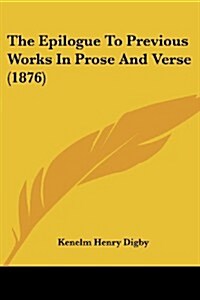 The Epilogue to Previous Works in Prose and Verse (1876) (Paperback)