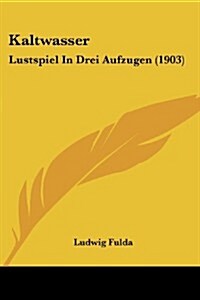 Kaltwasser: Lustspiel in Drei Aufzugen (1903) (Paperback)