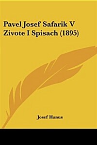 Pavel Josef Safarik V Zivote I Spisach (1895) (Paperback)