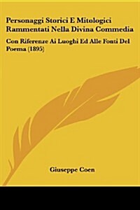 Personaggi Storici E Mitologici Rammentati Nella Divina Commedia: Con Riferenze AI Luoghi Ed Alle Fonti del Poema (1895) (Paperback)