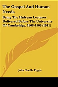 The Gospel and Human Needs: Being the Hulsean Lectures Delivered Before the University of Cambridge, 1908-1909 (1911) (Paperback)