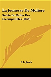 La Jeunesse de Moliere: Suivie Du Ballet Des Incompatibles (1859) (Paperback)