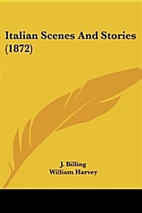 Italian Scenes and Stories (1872) (Paperback)