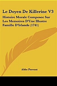 Le Doyen de Killerine V3: Histoire Morale Composee Sur Les Memoires DUne Illustre Famille DIrlande (1741) (Paperback)