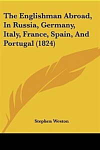 The Englishman Abroad, in Russia, Germany, Italy, France, Spain, and Portugal (1824) (Paperback)