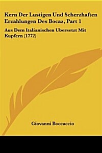 Kern Der Lustigen Und Scherzhaften Erzahlungen Des Bocaz, Part 1: Aus Dem Italianischen Ubersetzt Mit Kupfern (1772) (Paperback)