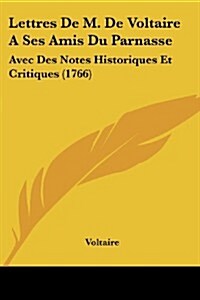 Lettres de M. de Voltaire a Ses Amis Du Parnasse: Avec Des Notes Historiques Et Critiques (1766) (Paperback)