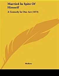 Married in Spite of Himself: A Comedy in One Act (1873) (Paperback)