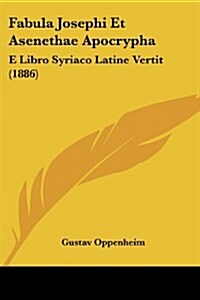 Fabula Josephi Et Asenethae Apocrypha: E Libro Syriaco Latine Vertit (1886) (Paperback)