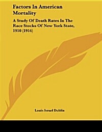Factors in American Mortality: A Study of Death Rates in the Race Stocks of New York State, 1910 (1916) (Paperback)
