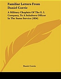 Familiar Letters from Daniel Corrie: A Military Chaplain of the E. I. Company, to a Subaltern Officer in the Same Service (1856) (Paperback)