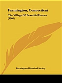Farmington, Connecticut: The Village of Beautiful Homes (1906) (Paperback)