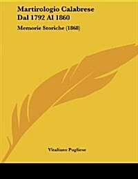 Martirologio Calabrese Dal 1792 Al 1860: Memorie Storiche (1868) (Paperback)