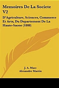 Memoires de La Societe V2: DAgriculture, Sciences, Commerce Et Arts, Du Departement de La Haute-Saone (1808) (Paperback)