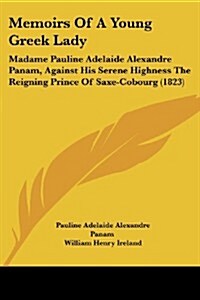 Memoirs of a Young Greek Lady: Madame Pauline Adelaide Alexandre Panam, Against His Serene Highness the Reigning Prince of Saxe-Cobourg (1823) (Paperback)