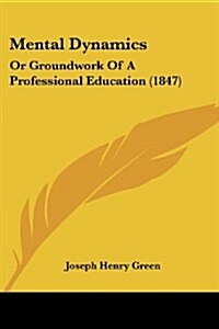 Mental Dynamics: Or Groundwork of a Professional Education (1847) (Paperback)