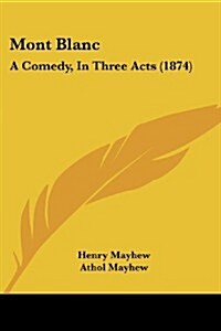 Mont Blanc: A Comedy, in Three Acts (1874) (Paperback)