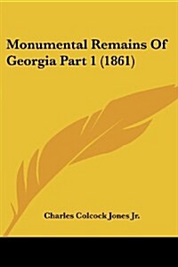 Monumental Remains of Georgia Part 1 (1861) (Paperback)