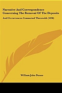 Narrative and Correspondence Concerning the Removal of the Deposits: And Occurrences Connected Therewith (1838) (Paperback)